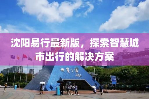 沈阳易行最新版，探索智慧城市出行的解决方案