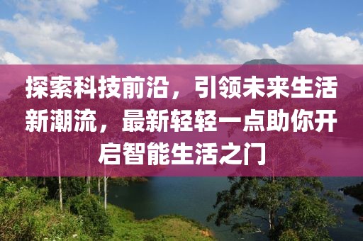 探索科技前沿，引领未来生活新潮流，最新轻轻一点助你开启智能生活之门