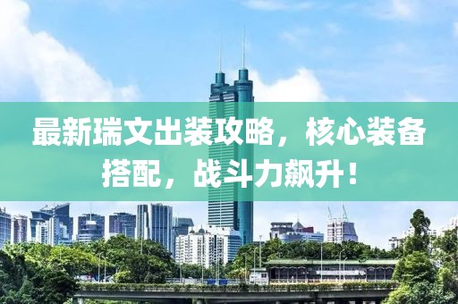 最新瑞文出装攻略，核心装备搭配，战斗力飙升！