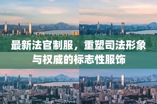 最新法官制服，重塑司法形象与权威的标志性服饰
