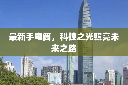 最新手电筒，科技之光照亮未来之路