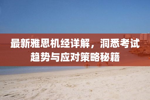 最新雅思机经详解，洞悉考试趋势与应对策略秘籍