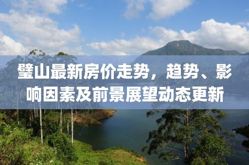 璧山最新房价走势，趋势、影响因素及前景展望动态更新