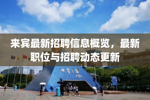 来宾最新招聘信息概览，最新职位与招聘动态更新