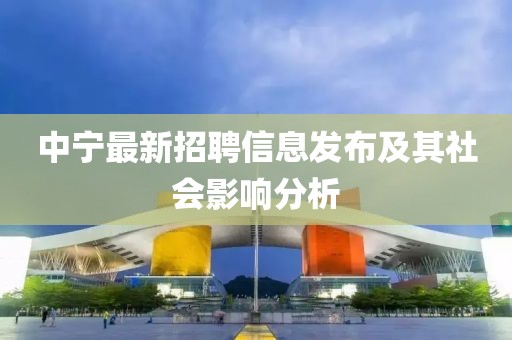 中宁最新招聘信息发布及其社会影响分析