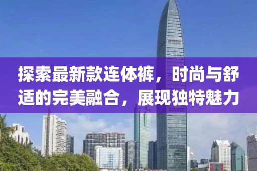 探索最新款连体裤，时尚与舒适的完美融合，展现独特魅力