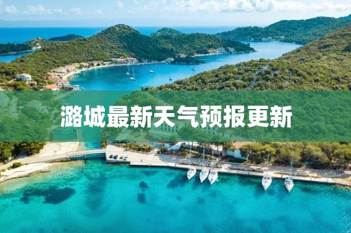 潞城最新天气预报更新