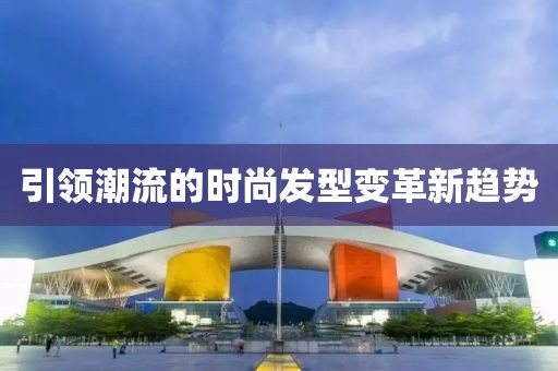 引领潮流的时尚发型变革新趋势