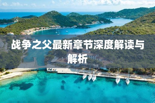 战争之父最新章节深度解读与解析