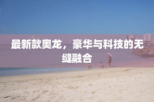 最新款奥龙，豪华与科技的无缝融合