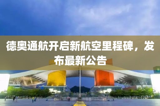 德奥通航开启新航空里程碑，发布最新公告