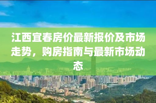 江西宜春房价最新报价及市场走势，购房指南与最新市场动态