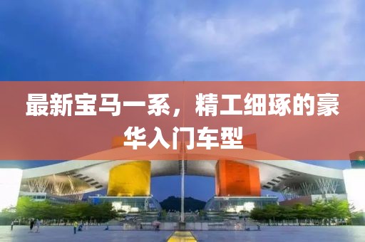 最新宝马一系，精工细琢的豪华入门车型