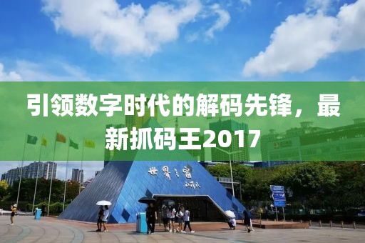 引领数字时代的解码先锋，最新抓码王2017