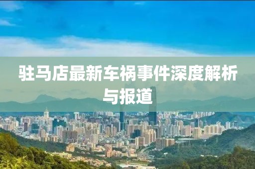 驻马店最新车祸事件深度解析与报道