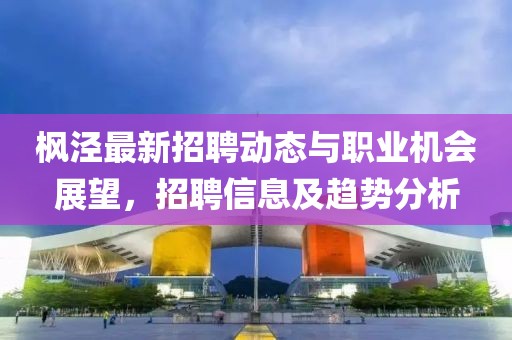 枫泾最新招聘动态与职业机会展望，招聘信息及趋势分析