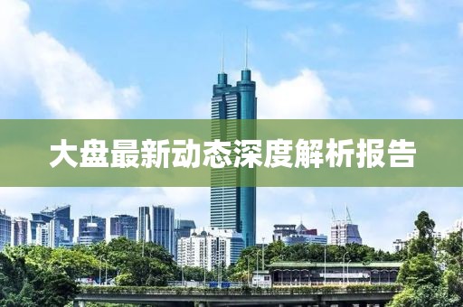大盘最新动态深度解析报告