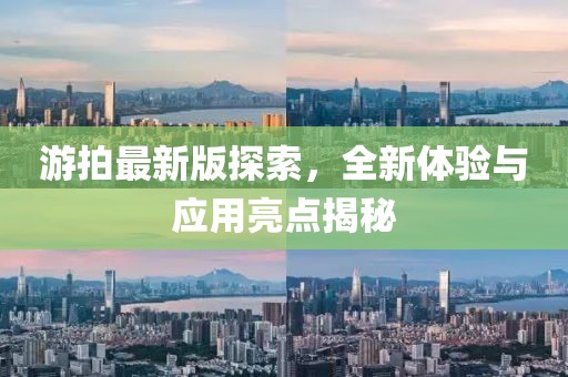 游拍最新版探索，全新体验与应用亮点揭秘