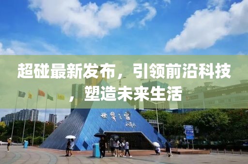 超碰最新发布，引领前沿科技，塑造未来生活