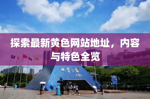 探索最新黄色网站地址，内容与特色全览