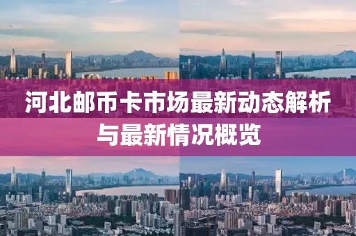 河北邮币卡市场最新动态解析与最新情况概览