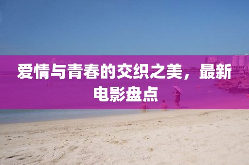 爱情与青春的交织之美，最新电影盘点