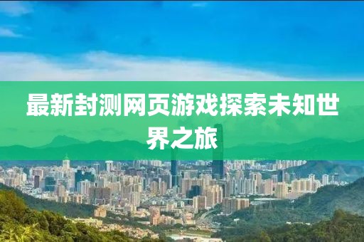 最新封测网页游戏探索未知世界之旅
