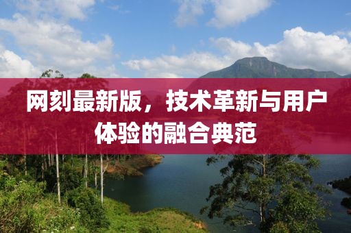 网刻最新版，技术革新与用户体验的融合典范