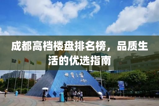 成都高档楼盘排名榜，品质生活的优选指南