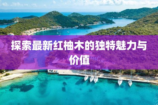 探索最新红柚木的独特魅力与价值