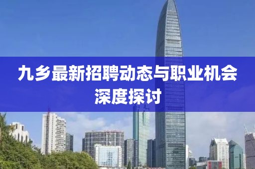 九乡最新招聘动态与职业机会深度探讨