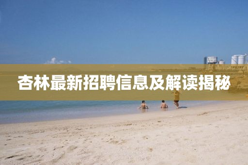 杏林最新招聘信息及解读揭秘