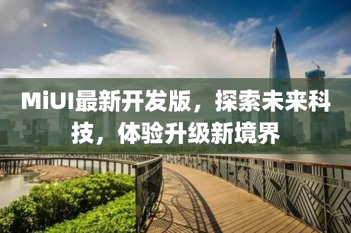 MiUI最新开发版，探索未来科技，体验升级新境界