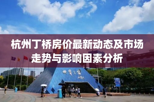 杭州丁桥房价最新动态及市场走势与影响因素分析