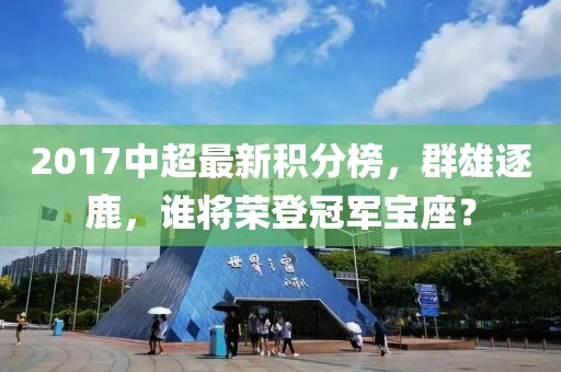 2017中超最新积分榜，群雄逐鹿，谁将荣登冠军宝座？