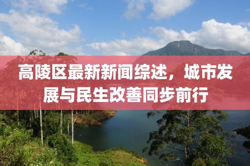 高陵区最新新闻综述，城市发展与民生改善同步前行