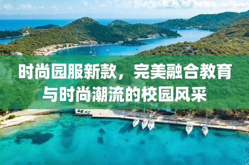 时尚园服新款，完美融合教育与时尚潮流的校园风采