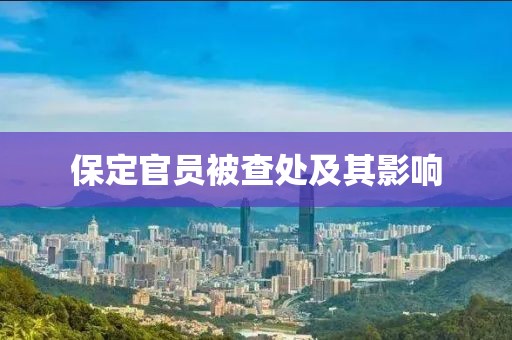 保定官员被查处及其影响
