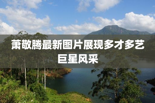 萧敬腾最新图片展现多才多艺巨星风采