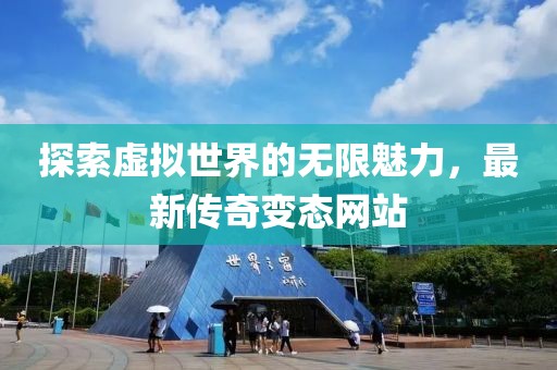 探索虚拟世界的无限魅力，最新传奇变态网站