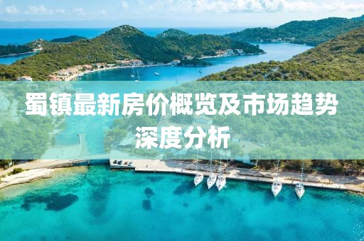 蜀镇最新房价概览及市场趋势深度分析