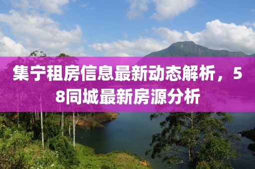 集宁租房信息最新动态解析，58同城最新房源分析
