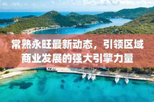 常熟永旺最新动态，引领区域商业发展的强大引擎力量