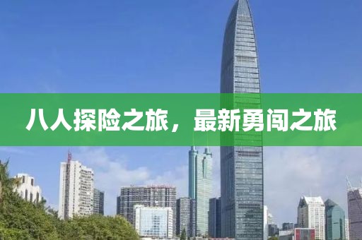 八人探险之旅，最新勇闯之旅