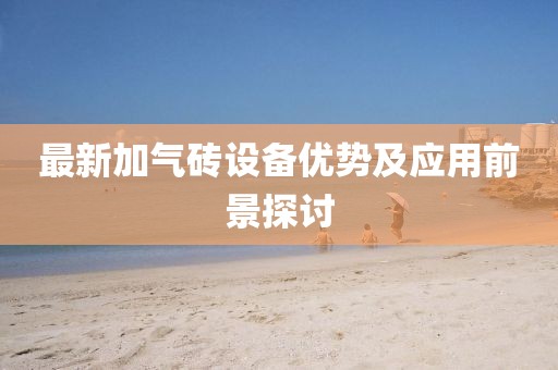最新加气砖设备优势及应用前景探讨