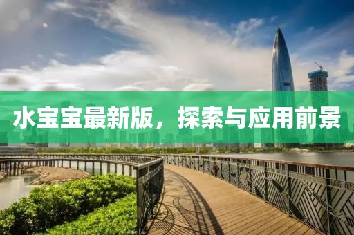 水宝宝最新版，探索与应用前景