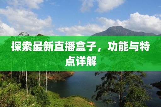 探索最新直播盒子，功能与特点详解