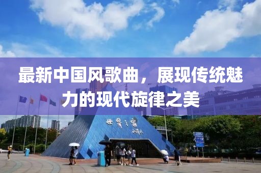最新中国风歌曲，展现传统魅力的现代旋律之美