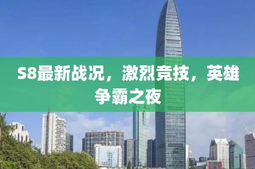 S8最新战况，激烈竞技，英雄争霸之夜