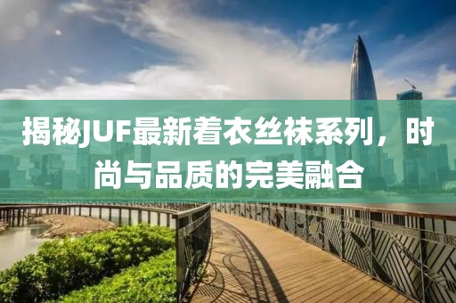 揭秘JUF最新着衣丝袜系列，时尚与品质的完美融合